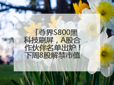 尊界S800黑科技刷屏，A股合作伙伴名单出炉！下周8股解禁市值超10亿元