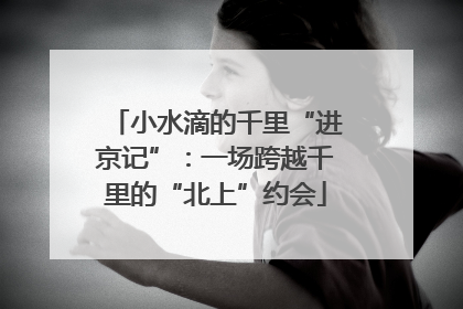 小水滴的千里“进京记”：一场跨越千里的“北上”约会