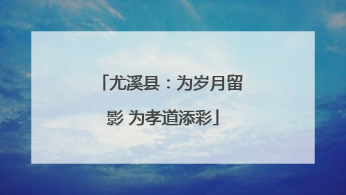 尤溪县：为岁月留影 为孝道添彩