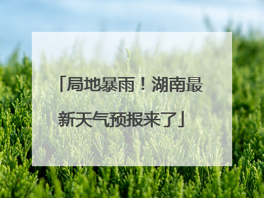 局地暴雨！湖南最新天气预报来了