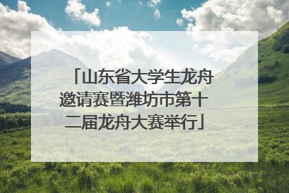 山东省大学生龙舟邀请赛暨潍坊市第十二届龙舟大赛举行