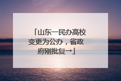 山东一民办高校变更为公办，省政府刚批复→