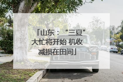 山东：“三夏”大忙将开始 机收减损在田间