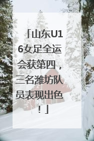 山东U16女足全运会获第四，三名潍坊队员表现出色！