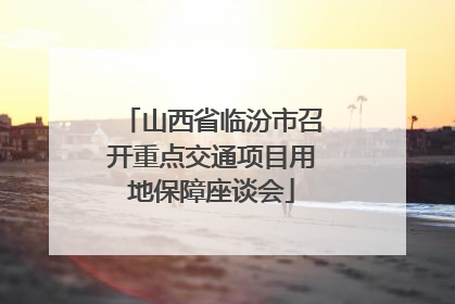 山西省临汾市召开重点交通项目用地保障座谈会