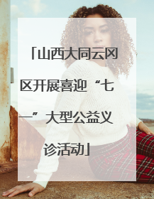 山西大同云冈区开展喜迎“七一”大型公益义诊活动