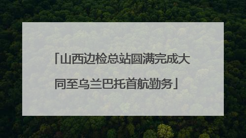 山西边检总站圆满完成大同至乌兰巴托首航勤务
