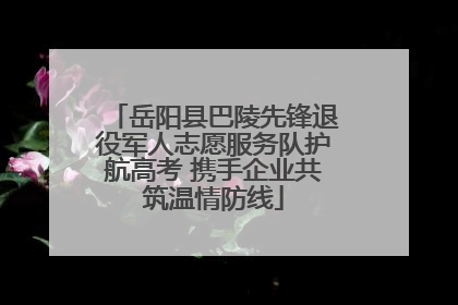 岳阳县巴陵先锋退役军人志愿服务队护航高考 携手企业共筑温情防线