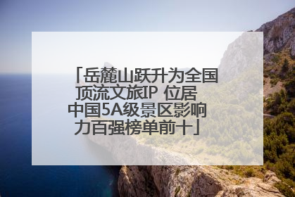 岳麓山跃升为全国顶流文旅IP 位居中国5A级景区影响力百强榜单前十