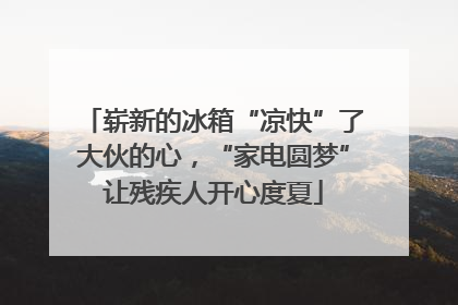 崭新的冰箱“凉快”了大伙的心，“家电圆梦”让残疾人开心度夏
