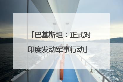 巴基斯坦：正式对印度发动军事行动