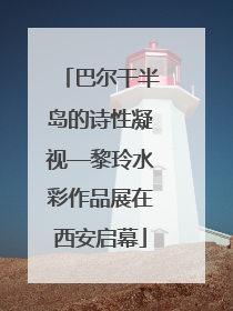 巴尔干半岛的诗性凝视—黎玲水彩作品展在西安启幕