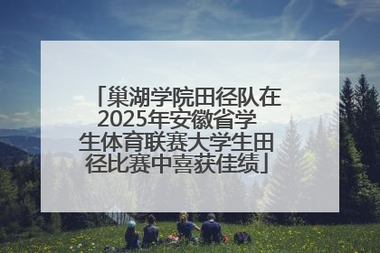 巢湖学院田径队在2025年安徽省学生体育联赛大学生田径比赛中喜获佳绩