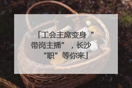 工会主席变身“带岗主播”，长沙“职”等你来