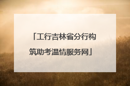工行吉林省分行构筑助考温情服务网