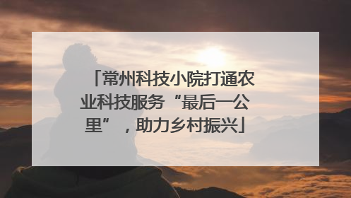 常州科技小院打通农业科技服务“最后一公里”，助力乡村振兴