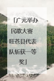 广元举办民歌大赛 旺苍县代表队斩获一等奖