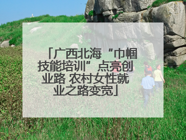 广西北海“巾帼技能培训”点亮创业路 农村女性就业之路变宽