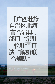 广西壮族自治区北海市合浦县：部门“常驻+轮驻”打造“解纷联合舰队”