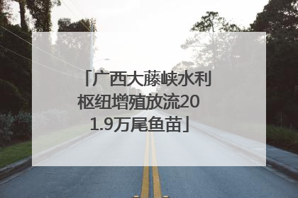 广西大藤峡水利枢纽增殖放流201.9万尾鱼苗