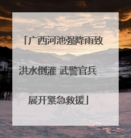 广西河池强降雨致洪水倒灌 武警官兵展开紧急救援