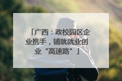 广西：政校园区企业携手，铺就就业创业“高速路”