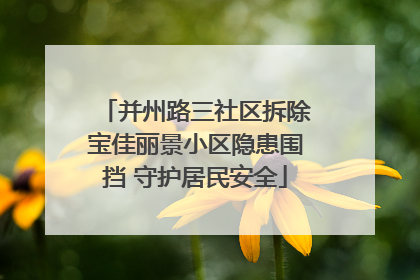 并州路三社区拆除宝佳丽景小区隐患围挡 守护居民安全