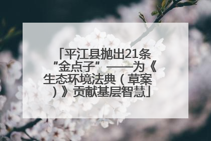 平江县抛出21条“金点子”——为《生态环境法典（草案）》贡献基层智慧