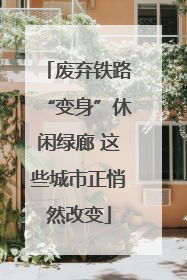 废弃铁路“变身”休闲绿廊 这些城市正悄然改变