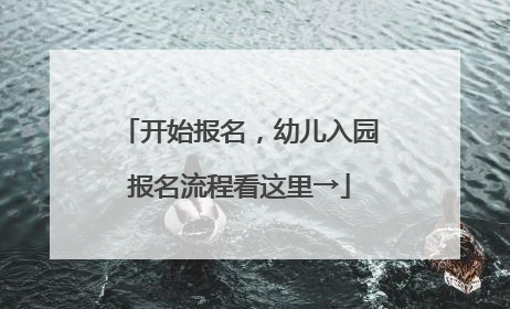 开始报名，幼儿入园报名流程看这里→