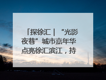 探徐汇｜“光影夜巷”城市嘉年华点亮徐汇滨江，持续至6月2日！