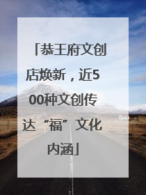 恭王府文创店焕新，近500种文创传达“福”文化内涵