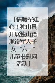 情暖军娃心！独山县开展独山籍现役军人子女“六一”儿童节慰问活动