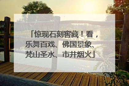 惊现石刻窖藏！看，乐舞百戏、佛国景象、梵山圣水、市井烟火