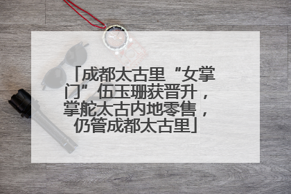 成都太古里“女掌门”伍玉珊获晋升，掌舵太古内地零售，仍管成都太古里