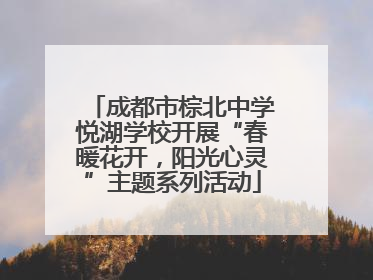 成都市棕北中学悦湖学校开展“春暖花开，阳光心灵”主题系列活动