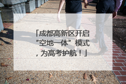 成都高新区开启“空地一体”模式，为高考护航！