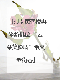 打卡黄鹤楼再添新机位 “云朵笑脸墙”带火老街巷