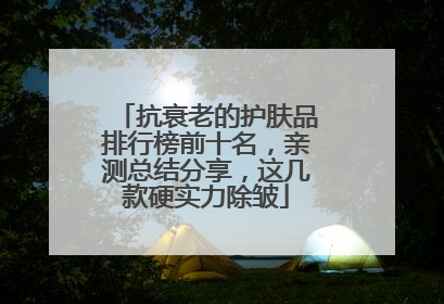 抗衰老的护肤品排行榜前十名，亲测总结分享，这几款硬实力除皱