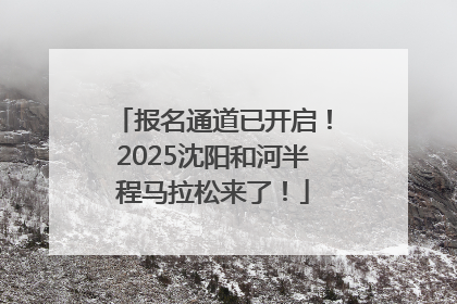 报名通道已开启！2025沈阳和河半程马拉松来了！