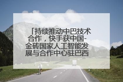 持续推动中巴技术合作，快手获中国-金砖国家人工智能发展与合作中心驻巴西成果转化中心授牌