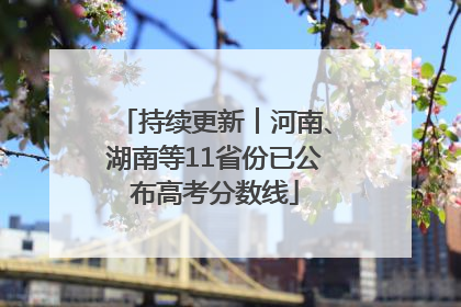 持续更新︱河南、湖南等11省份已公布高考分数线