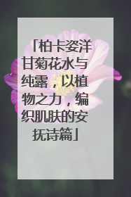 柏卡姿洋甘菊花水与纯露，以植物之力，编织肌肤的安抚诗篇