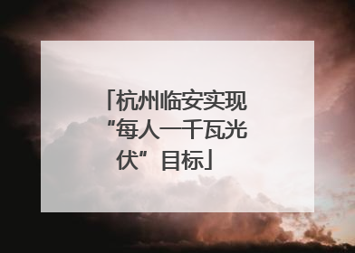 杭州临安实现“每人一千瓦光伏”目标