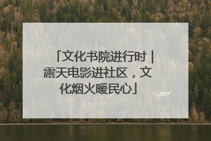 文化书院进行时｜露天电影进社区，文化烟火暖民心