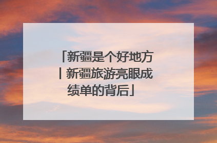 新疆是个好地方丨新疆旅游亮眼成绩单的背后