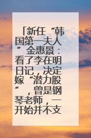 新任“韩国第一夫人”金惠景：看了李在明日记，决定嫁“潜力股”，曾是钢琴老师，一开始并不支持丈夫从政