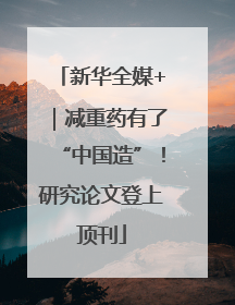新华全媒+｜减重药有了“中国造”！研究论文登上顶刊