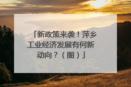 新政策来袭！萍乡工业经济发展有何新动向？（图）