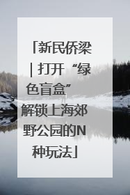 新民侨梁｜打开“绿色盲盒” 解锁上海郊野公园的N种玩法